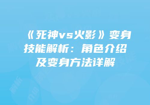 《死神vs火影》变身技能解析：角色介绍及变身方法详解