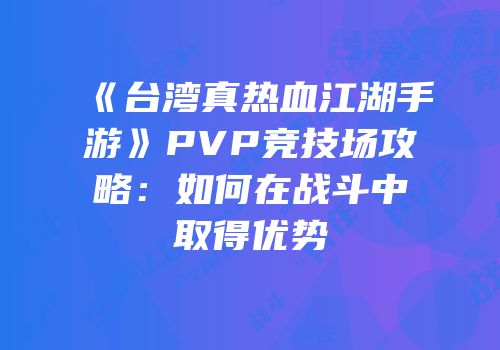 《台湾真热血江湖手游》PVP竞技场攻略：如何在战斗中取得优势