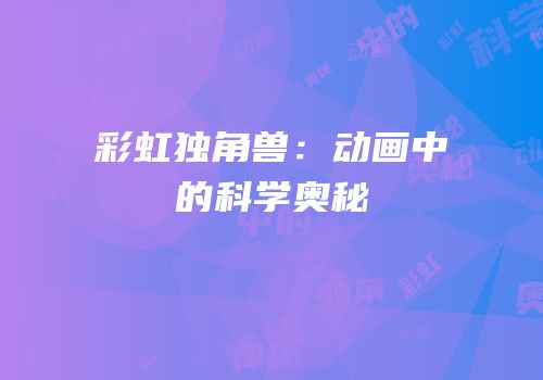 彩虹独角兽：动画中的科学奥秘