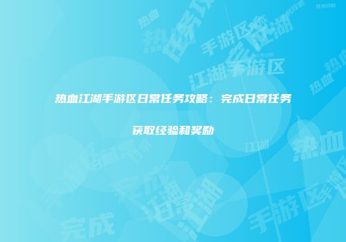 热血江湖手游区日常任务攻略：完成日常任务获取经验和奖励