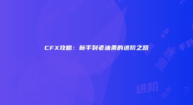 CFX攻略：新手到老油条的进阶之路