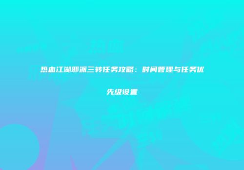 热血江湖邪派三转任务攻略：时间管理与任务优先级设置