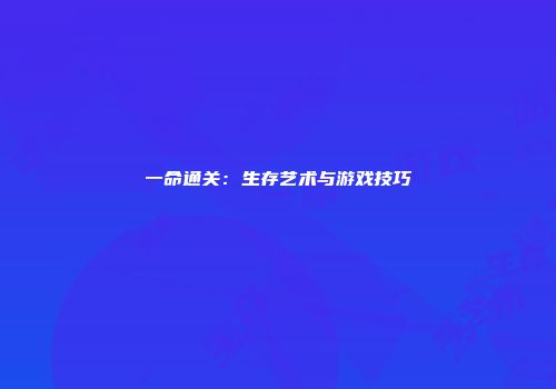一命通关：生存艺术与游戏技巧