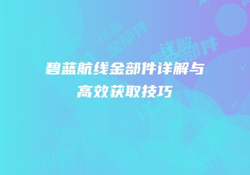 碧蓝航线金部件详解与高效获取技巧