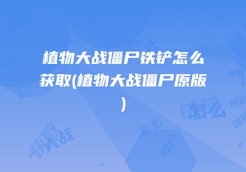植物大战僵尸铁铲怎么获取(植物大战僵尸原版)