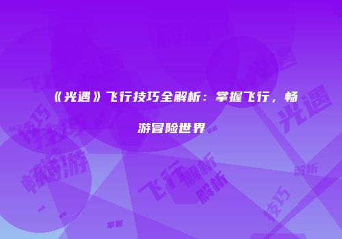 《光遇》飞行技巧全解析：掌握飞行，畅游冒险世界