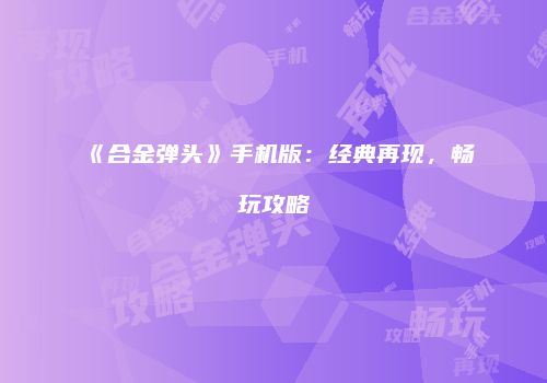 《合金弹头》手机版：经典再现，畅玩攻略