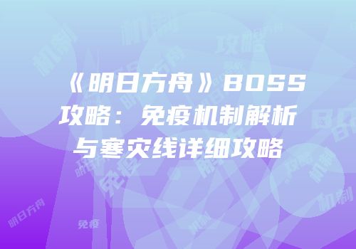 《明日方舟》BOSS攻略：免疫机制解析与寒灾线详细攻略