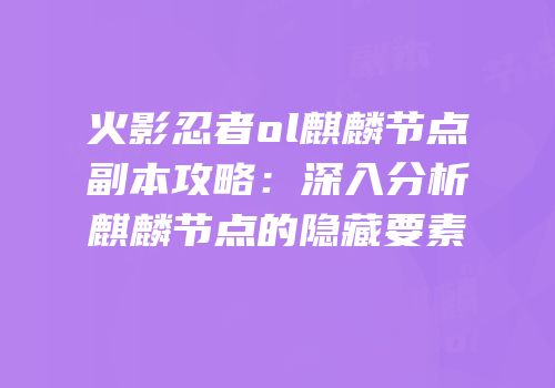 火影忍者ol麒麟节点副本攻略：深入分析麒麟节点的隐藏要素