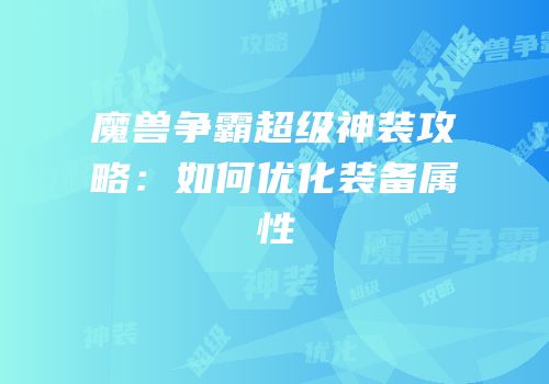魔兽争霸超级神装攻略：如何优化装备属性
