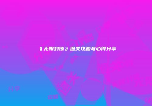 《无限封锁》通关攻略与心得分享