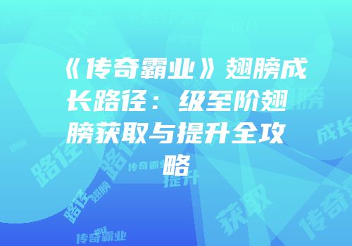 《传奇霸业》翅膀成长路径：级至阶翅膀获取与提升全攻略