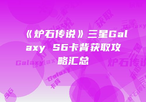 《炉石传说》三星Galaxy S6卡背获取攻略汇总