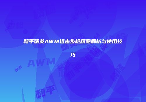 和平精英AWM狙击步枪精髓解析与使用技巧