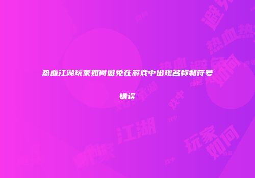 热血江湖玩家如何避免在游戏中出现名称和符号错误