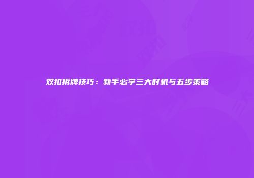 双扣拆牌技巧：新手必学三大时机与五步策略