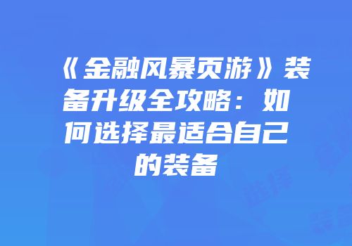 《金融风暴页游》装备升级全攻略：如何选择最适合自己的装备