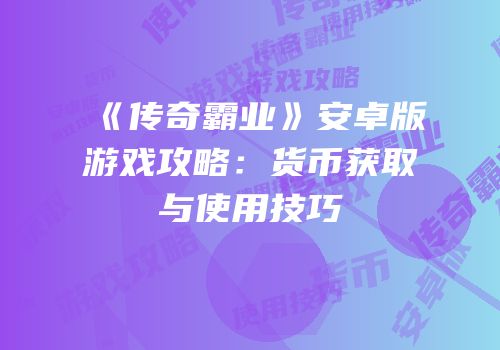 《传奇霸业》安卓版游戏攻略：货币获取与使用技巧