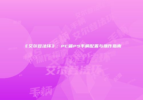 《艾尔登法环》：PC端PS手柄配置与操作指南