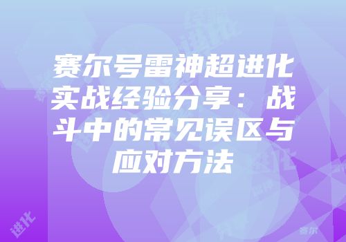 赛尔号雷神超进化实战经验分享:战斗中的常见误区与应对方法