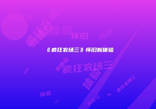 《疯狂农场三》怀旧新体验