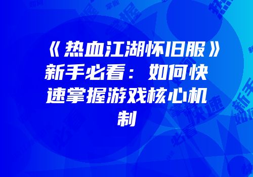 《热血江湖怀旧服》新手必看：如何快速掌握游戏核心机制