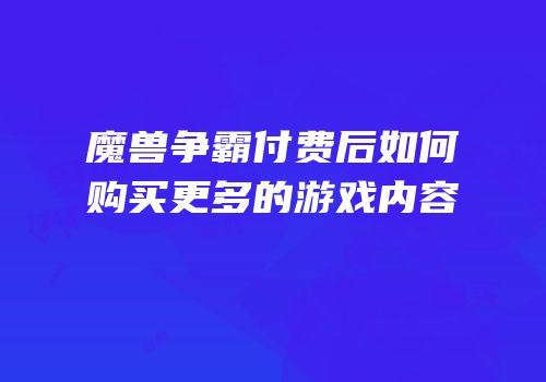魔兽争霸付费后如何购买更多的游戏内容