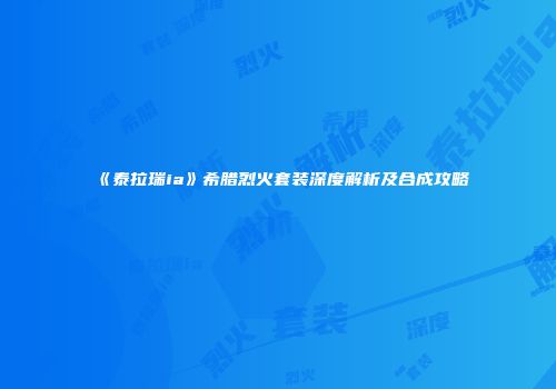 《泰拉瑞ia》希腊烈火套装深度解析及合成攻略