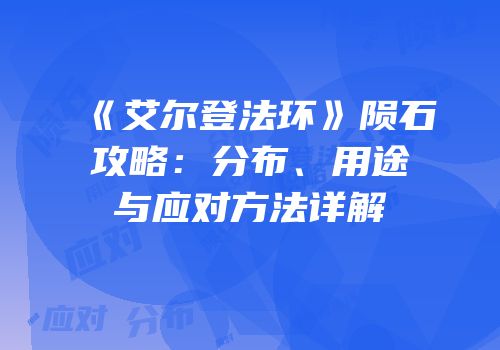 《艾尔登法环》陨石攻略：分布、用途与应对方法详解