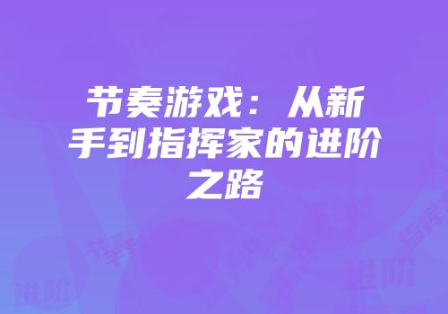 节奏游戏：从新手到指挥家的进阶之路