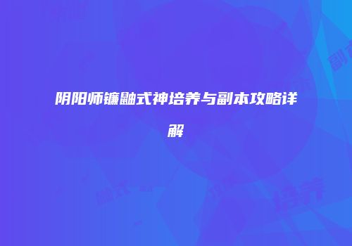 阴阳师镰鼬式神培养与副本攻略详解