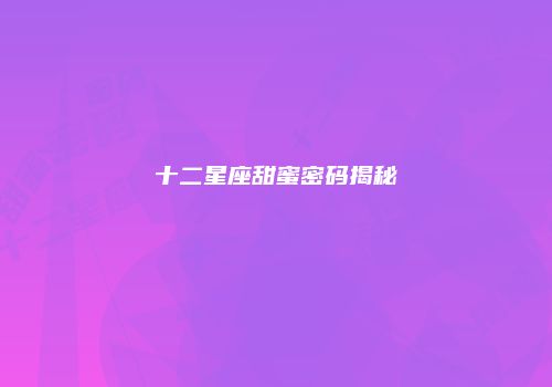 十二星座甜蜜密码揭秘