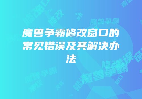 魔兽争霸修改窗口的常见错误及其解决办法