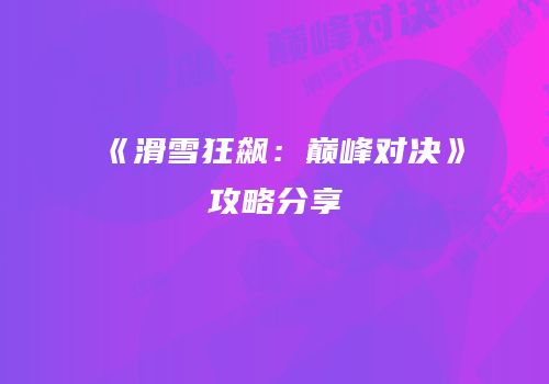 《滑雪狂飙：巅峰对决》攻略分享