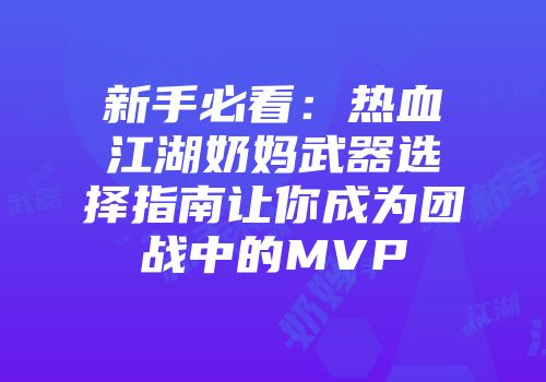 新手必看：热血江湖奶妈武器选择指南让你成为团战中的MVP