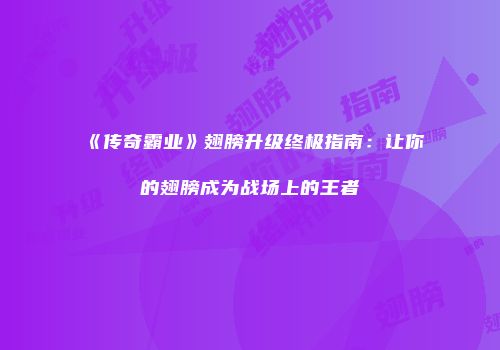 《传奇霸业》翅膀升级终极指南:让你的翅膀成为战场上的王者