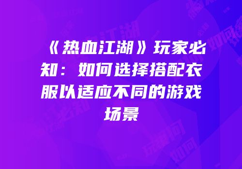 《热血江湖》玩家必知：如何选择搭配衣服以适应不同的游戏场景