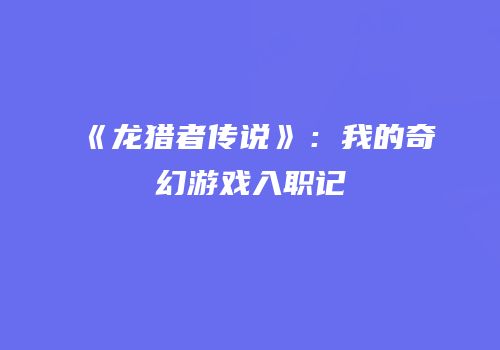 《龙猎者传说》：我的奇幻游戏入职记