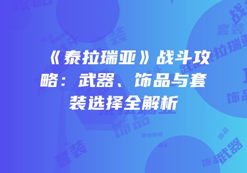 《泰拉瑞亚》战斗攻略：武器、饰品与套装选择全解析