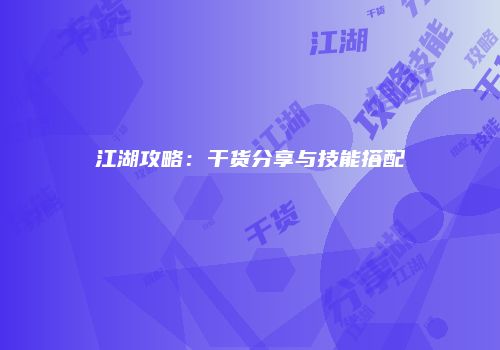 江湖攻略：干货分享与技能搭配