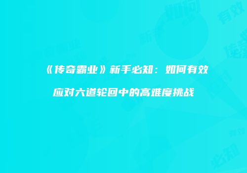 《传奇霸业》新手必知：如何有效应对六道轮回中的高难度挑战