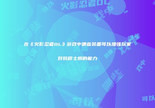 在《火影忍者OL》游戏中哪些装备可以增强玩家对抗秽土蝎的能力