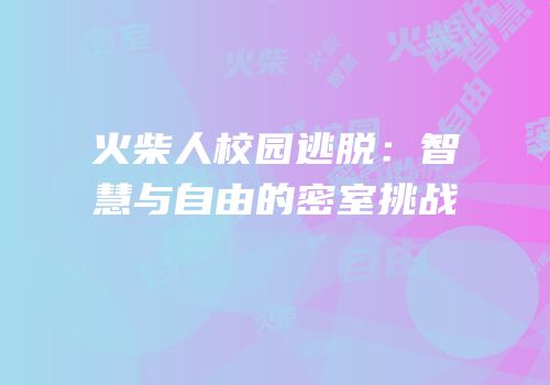 火柴人校园逃脱：智慧与自由的密室挑战
