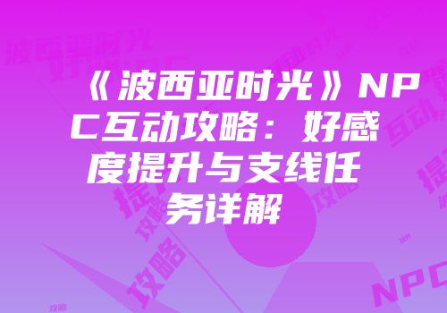《波西亚时光》NPC互动攻略：好感度提升与支线任务详解