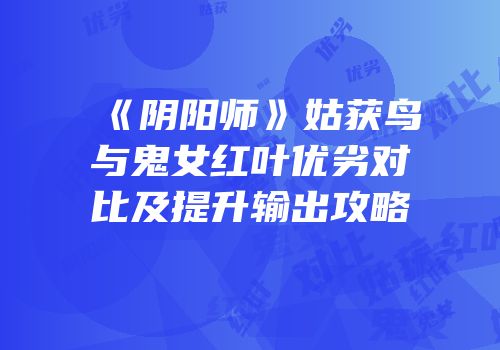 《阴阳师》姑获鸟与鬼女红叶优劣对比及提升输出攻略