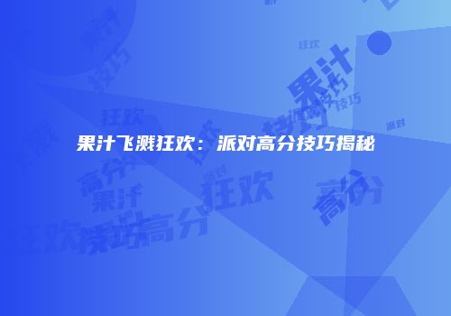 果汁飞溅狂欢：派对高分技巧揭秘