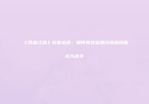 《热血江湖》玩家必读：如何有效运用闪毫秒技能成为高手