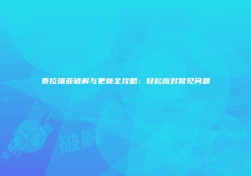泰拉瑞亚破解与更新全攻略：轻松应对常见问题