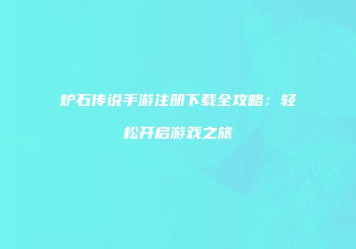 炉石传说手游注册下载全攻略：轻松开启游戏之旅