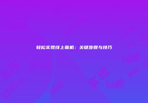 轻松实现线上联机：关键步骤与技巧
